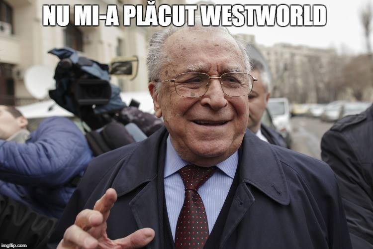 Ion Iliescu: Nu mi-a plăcut Westworld