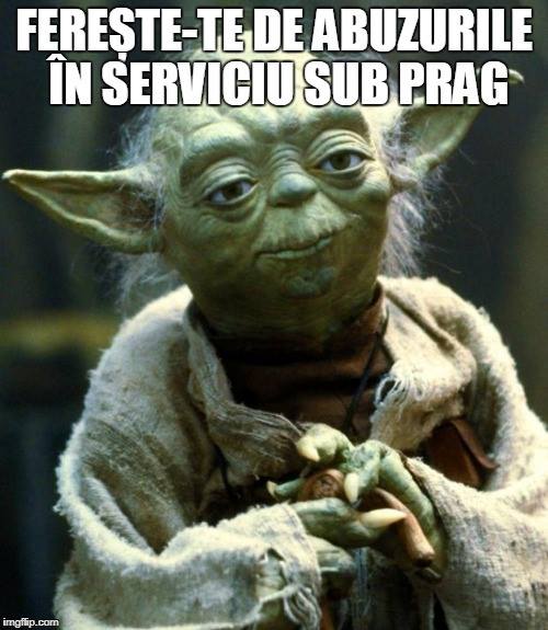 Yoda: Ferește-te de abuzurile în serviciu sub prag