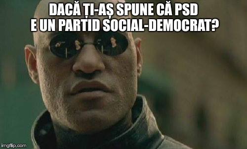 Morpheus: Dacă ți-aș spune că PSD e un partid social-democrat?