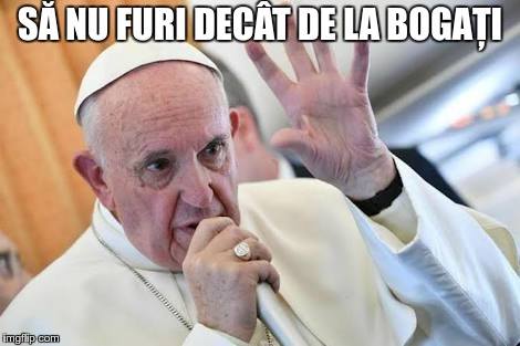 Papa Francis: Să nu furi decât de la bogați