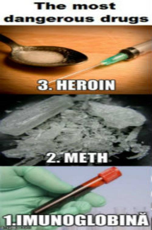 The Most Dangerous drugs: 3. Heroin 2. Meth 1. Imunoglobină