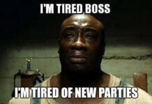 I'm tired boss. I'm tired of new parties
