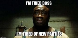 I'm tired boss. I'm tired of new parties